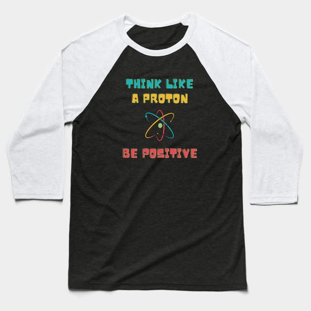 Think Like A Proton Be Positive Baseball T-Shirt by 30.Dec